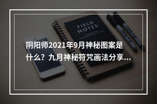 阴阳师2021年9月神秘图案是什么？九月神秘符咒画法分享[多图]