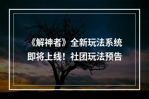 《解神者》全新玩法系统即将上线！社团玩法预告