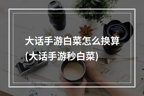 大话手游白菜怎么换算(大话手游秒白菜)