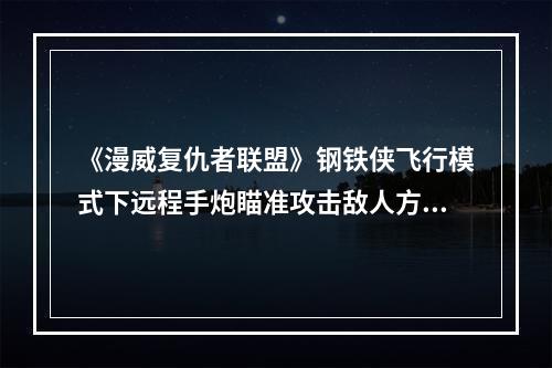 《漫威复仇者联盟》钢铁侠飞行模式下远程手炮瞄准攻击敌人方法介绍