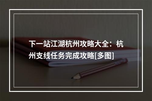 下一站江湖杭州攻略大全：杭州支线任务完成攻略[多图]