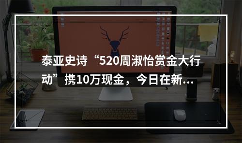 泰亚史诗“520周淑怡赏金大行动”携10万现金，今日在新服圣马丁火爆开启！