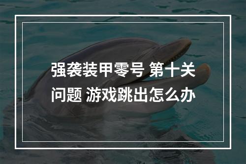 强袭装甲零号 第十关问题 游戏跳出怎么办