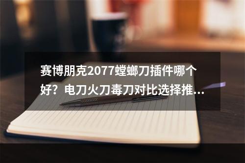 赛博朋克2077螳螂刀插件哪个好？电刀火刀毒刀对比选择推荐[多图]