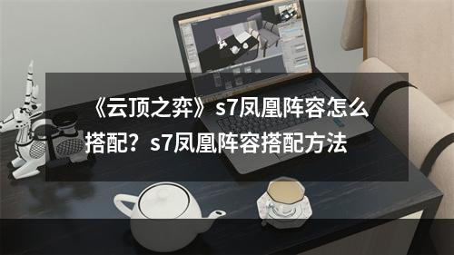 《云顶之弈》s7凤凰阵容怎么搭配？s7凤凰阵容搭配方法