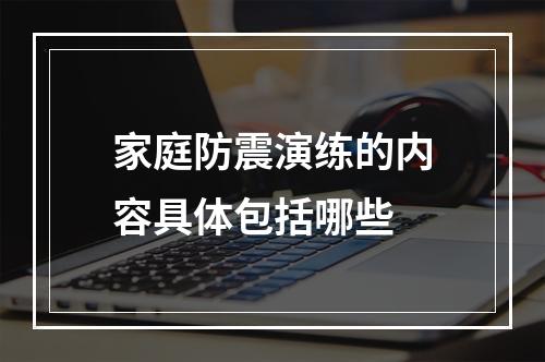 家庭防震演练的内容具体包括哪些