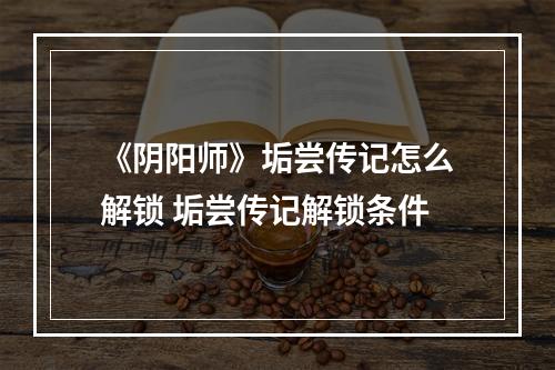 《阴阳师》垢尝传记怎么解锁 垢尝传记解锁条件