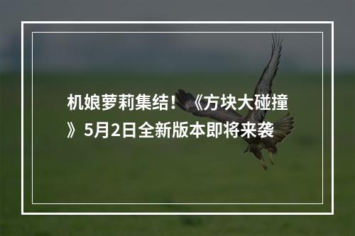 机娘萝莉集结！《方块大碰撞》5月2日全新版本即将来袭