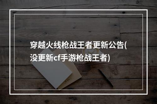 穿越火线枪战王者更新公告(没更新cf手游枪战王者)