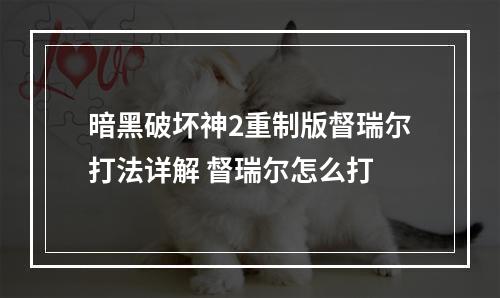 暗黑破坏神2重制版督瑞尔打法详解 督瑞尔怎么打