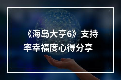 《海岛大亨6》支持率幸福度心得分享