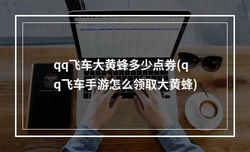 qq飞车大黄蜂多少点券(qq飞车手游怎么领取大黄蜂)