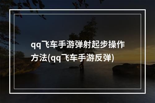 qq飞车手游弹射起步操作方法(qq飞车手游反弹)