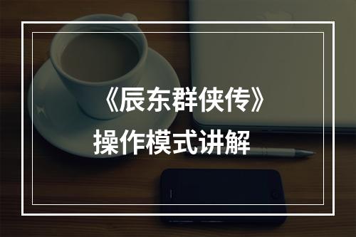 《辰东群侠传》操作模式讲解