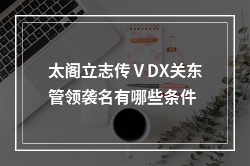 太阁立志传ⅤDX关东管领袭名有哪些条件