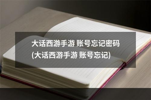 大话西游手游 账号忘记密码(大话西游手游 账号忘记)