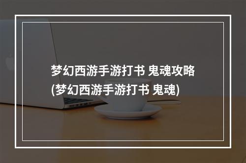 梦幻西游手游打书 鬼魂攻略(梦幻西游手游打书 鬼魂)