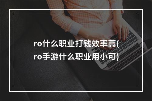 ro什么职业打钱效率高(ro手游什么职业用小可)