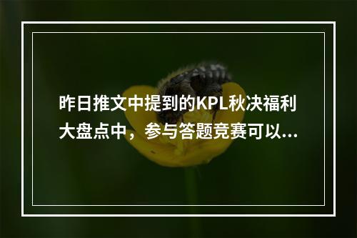 昨日推文中提到的KPL秋决福利大盘点中，参与答题竞赛可以有机会赢得哪位英雄的机器人手办呢 王者荣耀12月18日微信每日一题答案