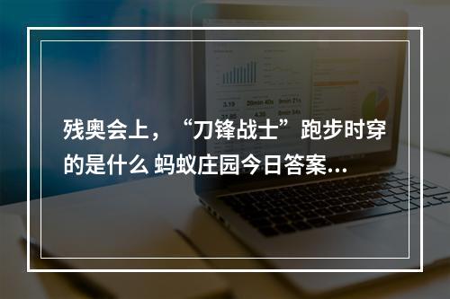 残奥会上，“刀锋战士”跑步时穿的是什么 蚂蚁庄园今日答案早知道5月15日