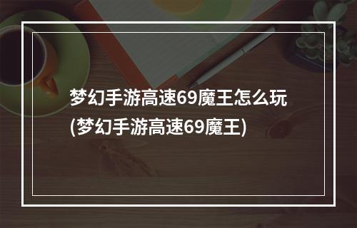 梦幻手游高速69魔王怎么玩(梦幻手游高速69魔王)