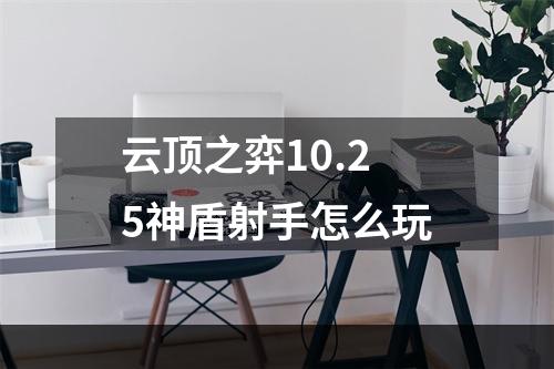 云顶之弈10.25神盾射手怎么玩