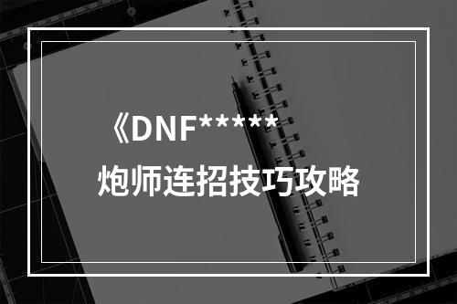 《DNF*****炮师连招技巧攻略