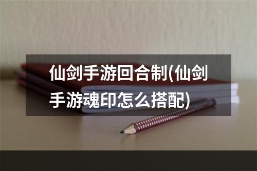 仙剑手游回合制(仙剑手游魂印怎么搭配)