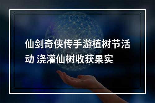 仙剑奇侠传手游植树节活动 浇灌仙树收获果实