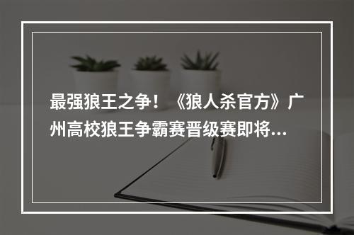 最强狼王之争！《狼人杀官方》广州高校狼王争霸赛晋级赛即将开启