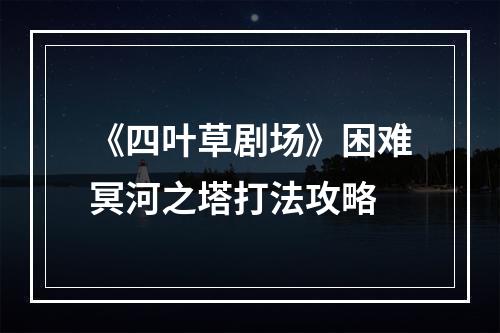 《四叶草剧场》困难冥河之塔打法攻略