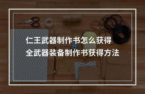 仁王武器制作书怎么获得 全武器装备制作书获得方法