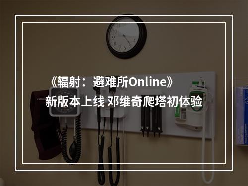 《辐射：避难所Online》新版本上线 邓维奇爬塔初体验