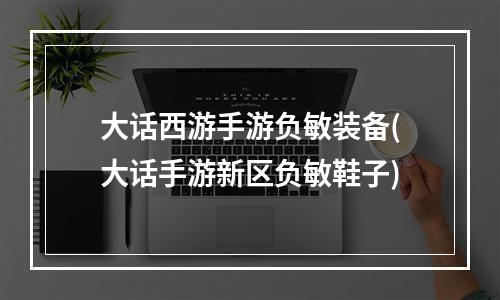 大话西游手游负敏装备(大话手游新区负敏鞋子)