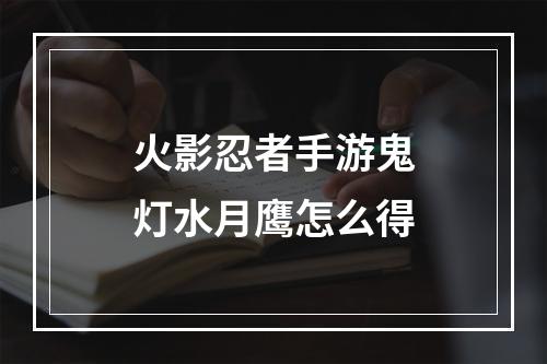 火影忍者手游鬼灯水月鹰怎么得