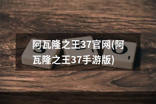 阿瓦隆之王37官网(阿瓦隆之王37手游版)