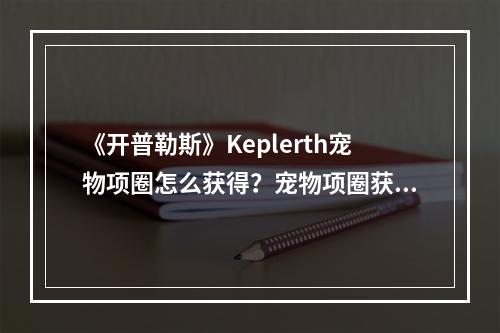 《开普勒斯》Keplerth宠物项圈怎么获得？宠物项圈获得方法