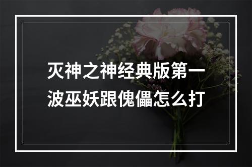 灭神之神经典版第一波巫妖跟傀儡怎么打