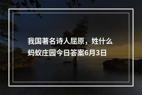 我国著名诗人屈原，姓什么 蚂蚁庄园今日答案6月3日