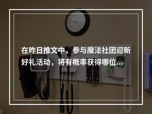 在昨日推文中，参与魔法社团迎新好礼活动，将有概率获得哪位明星的限时语音包“谢谢你的礼物”呢 王者荣耀4月30日每日一题答案