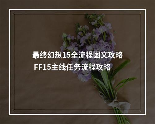 最终幻想15全流程图文攻略 FF15主线任务流程攻略