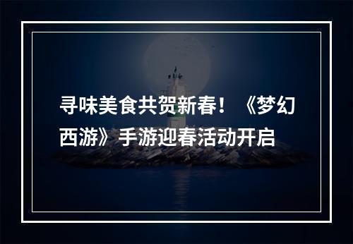 寻味美食共贺新春！《梦幻西游》手游迎春活动开启