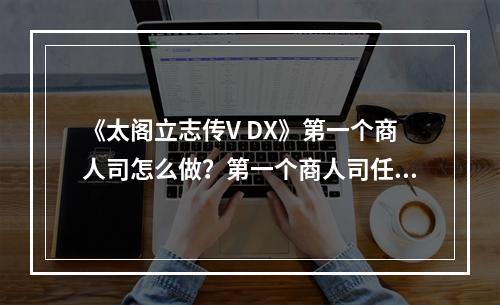 《太阁立志传V DX》第一个商人司怎么做？第一个商人司任务攻略