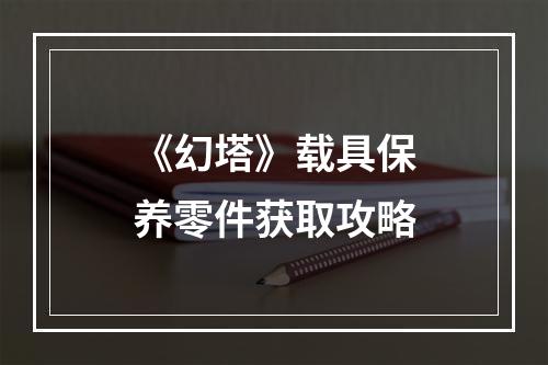 《幻塔》载具保养零件获取攻略