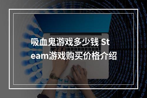 吸血鬼游戏多少钱 Steam游戏购买价格介绍