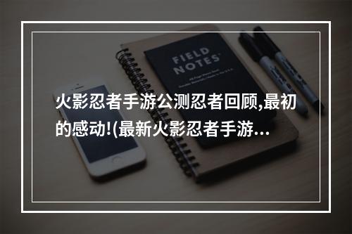 火影忍者手游公测忍者回顾,最初的感动!(最新火影忍者手游公测)