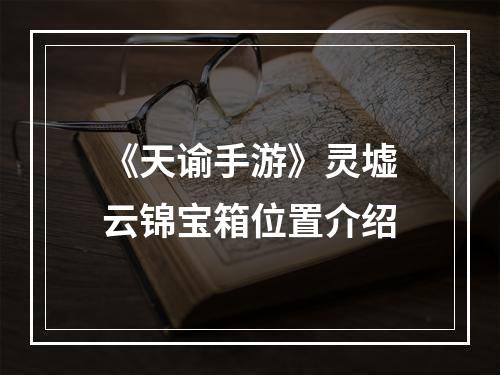 《天谕手游》灵墟云锦宝箱位置介绍