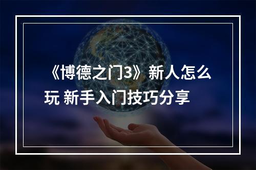 《博德之门3》新人怎么玩 新手入门技巧分享