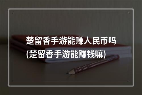 楚留香手游能赚人民币吗(楚留香手游能赚钱嘛)