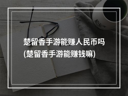 楚留香手游能赚人民币吗(楚留香手游能赚钱嘛)